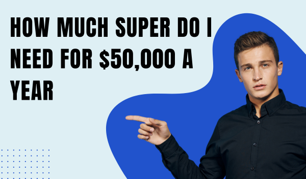 How Much Super Do I Need for $50,000 a Year